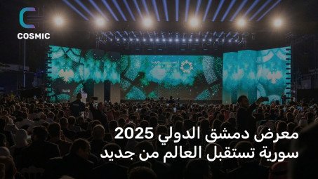 معرض دمشق الدولي 2025 | سورية تستقبل العالم بانفتاح اقتصادي واستثمارات خليجية وسعودية